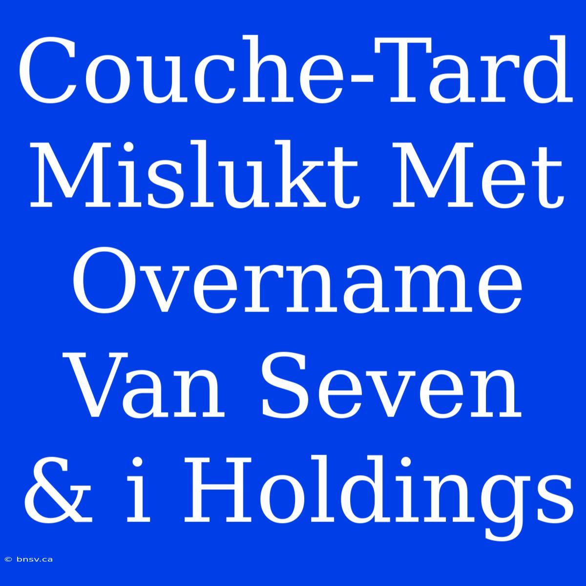 Couche-Tard Mislukt Met Overname Van Seven & I Holdings