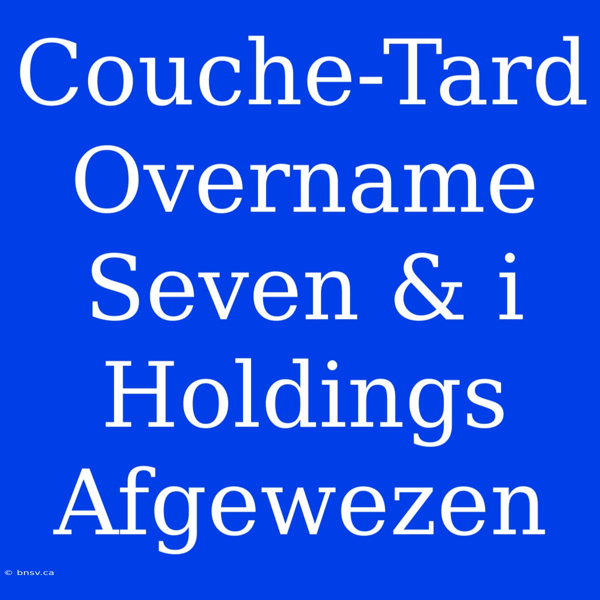 Couche-Tard Overname Seven & I Holdings Afgewezen