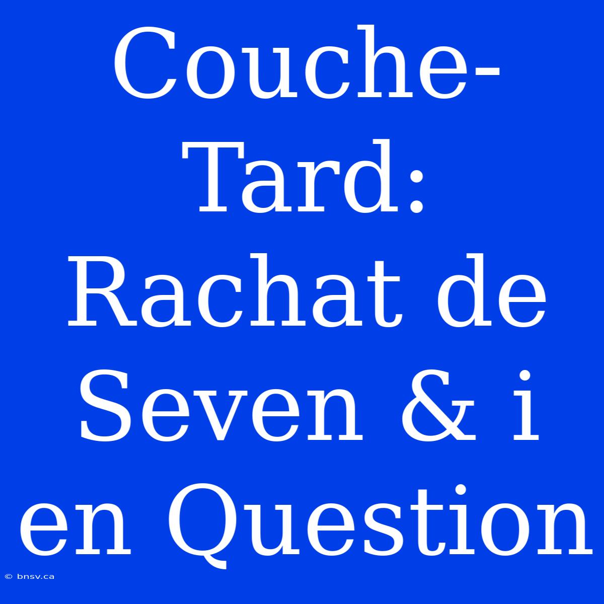 Couche-Tard: Rachat De Seven & I En Question