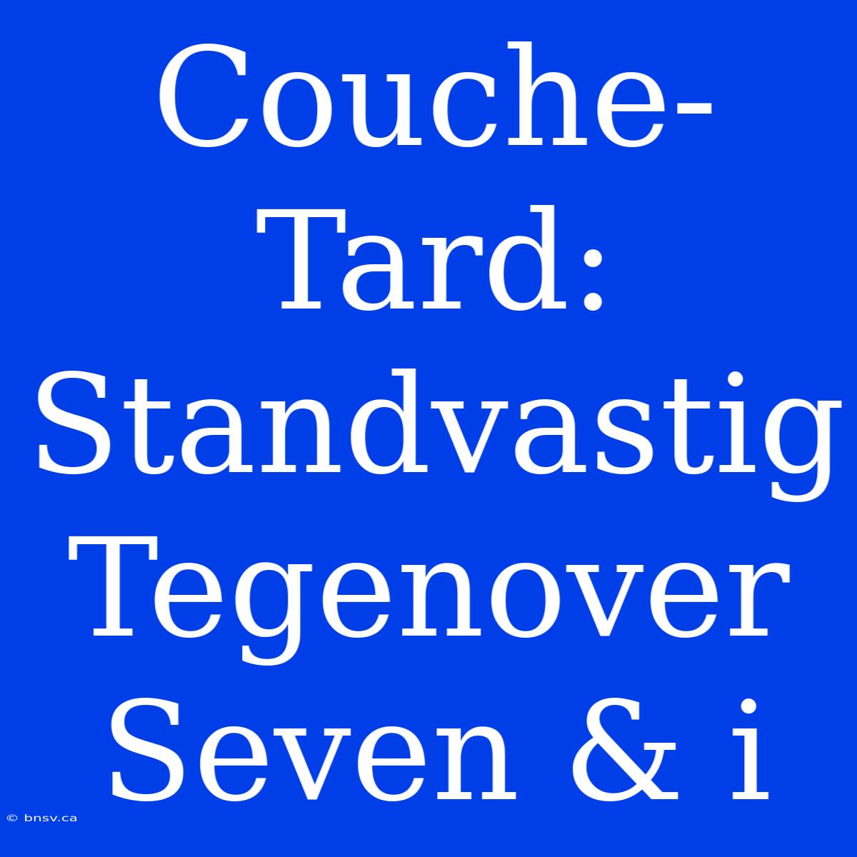 Couche-Tard: Standvastig Tegenover Seven & I