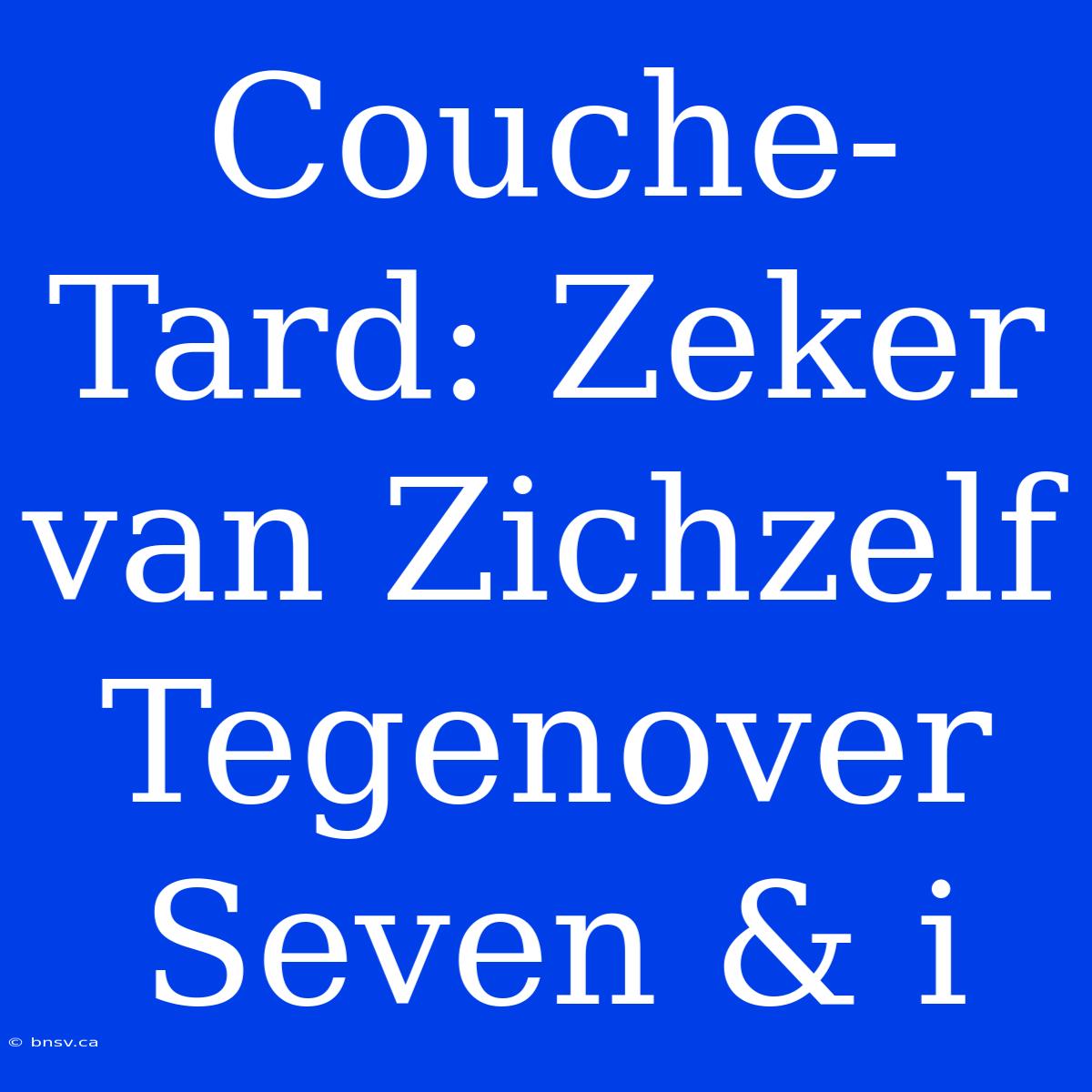 Couche-Tard: Zeker Van Zichzelf Tegenover Seven & I