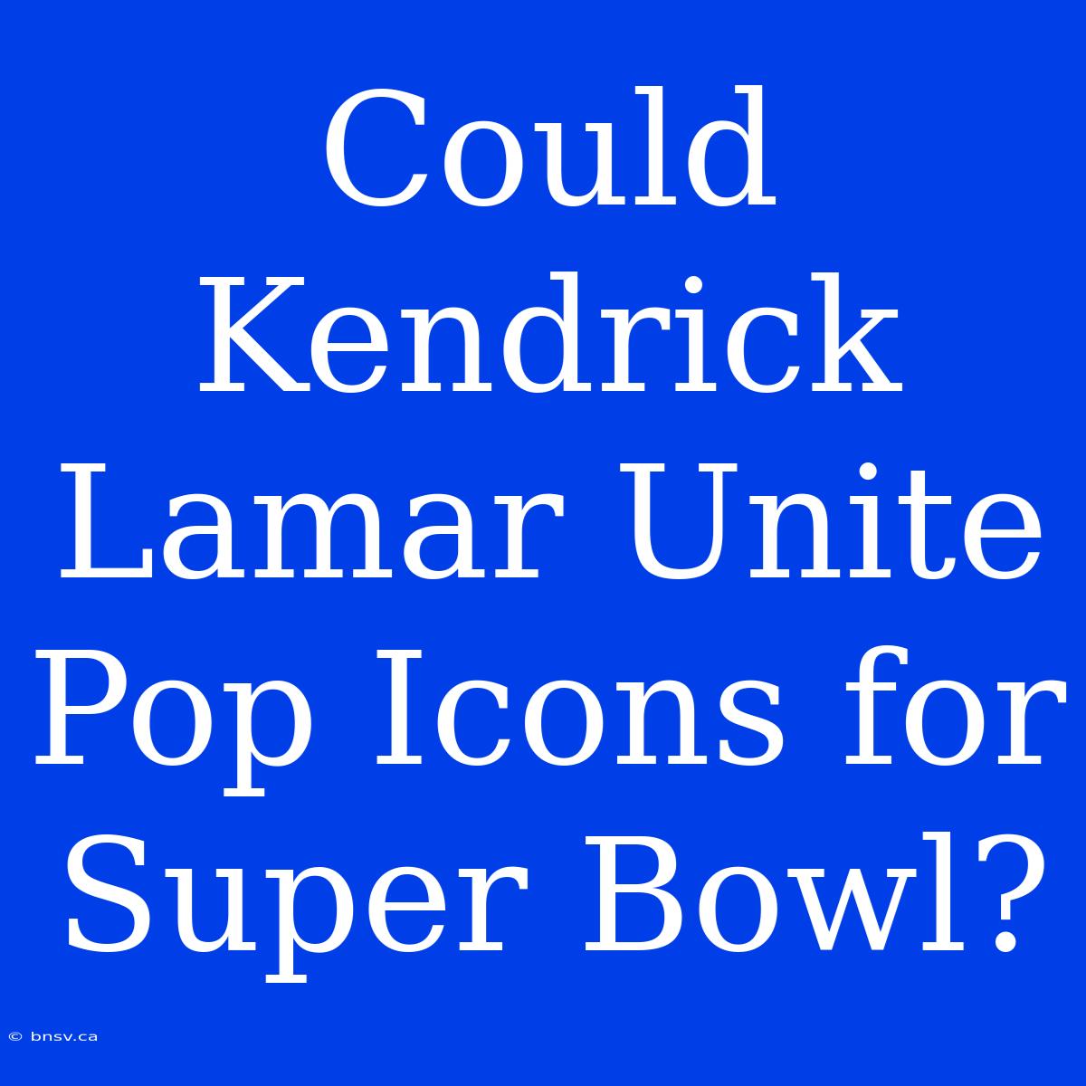 Could Kendrick Lamar Unite Pop Icons For Super Bowl?