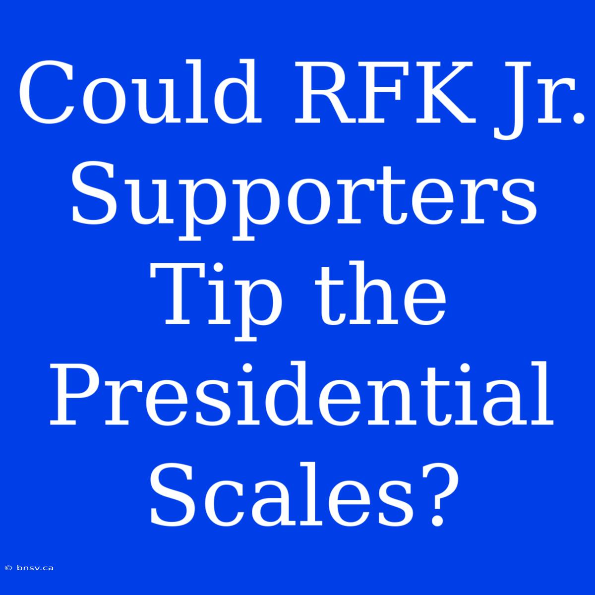 Could RFK Jr. Supporters Tip The Presidential Scales?