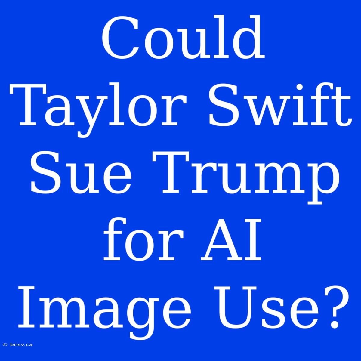 Could Taylor Swift Sue Trump For AI Image Use?