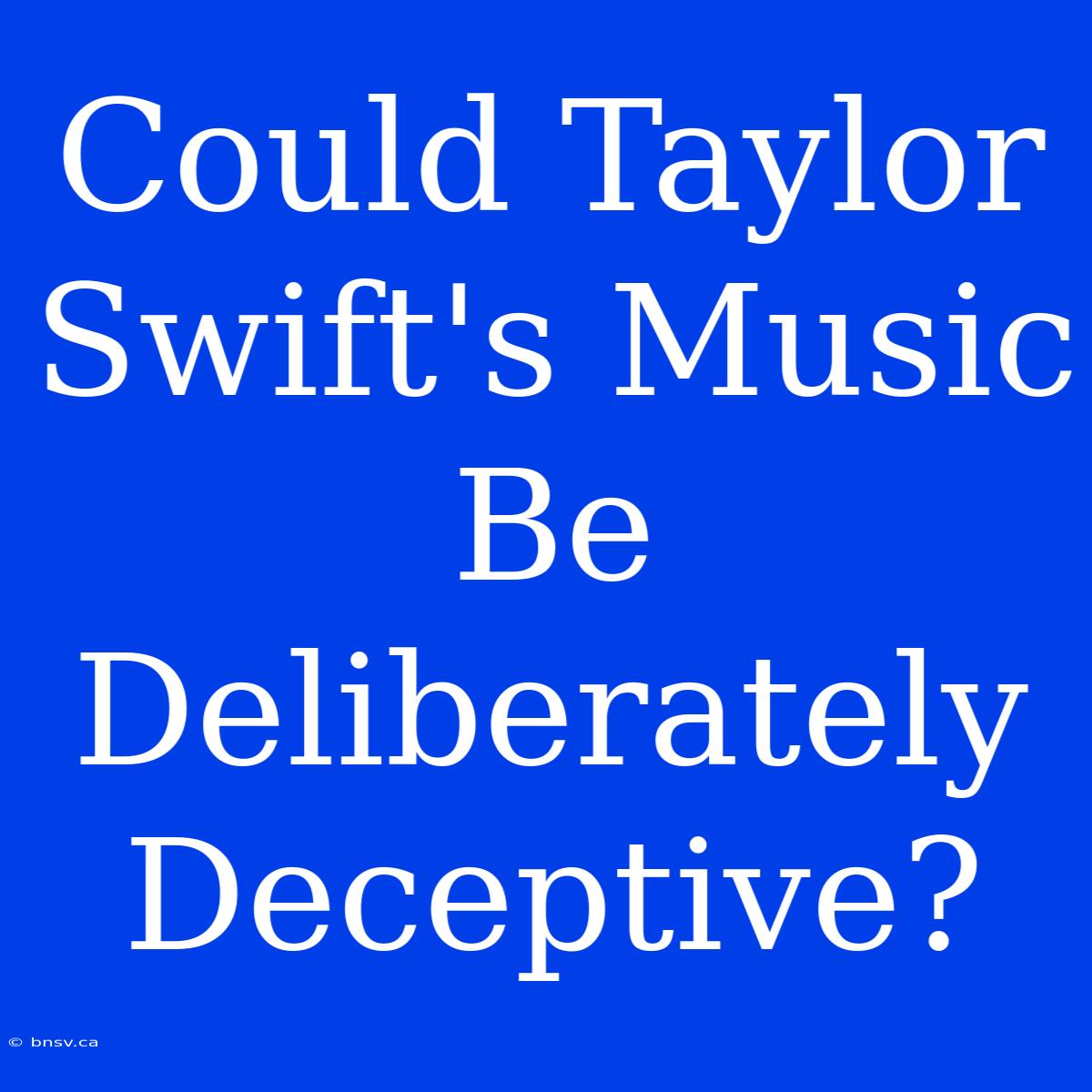 Could Taylor Swift's Music Be Deliberately Deceptive?