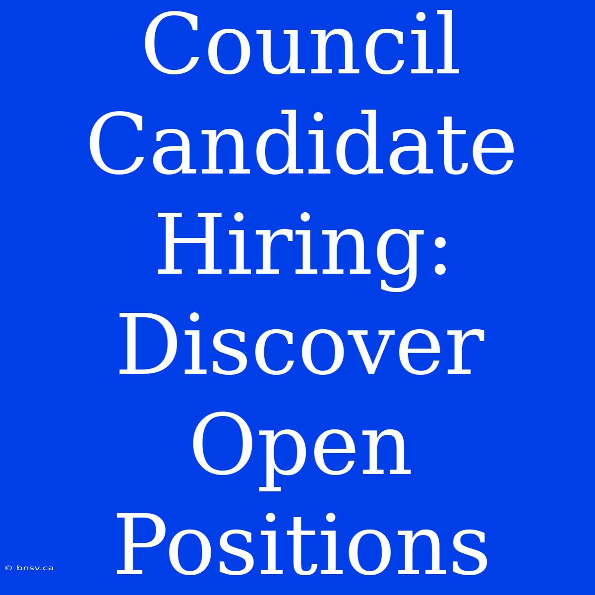 Council Candidate Hiring: Discover Open Positions