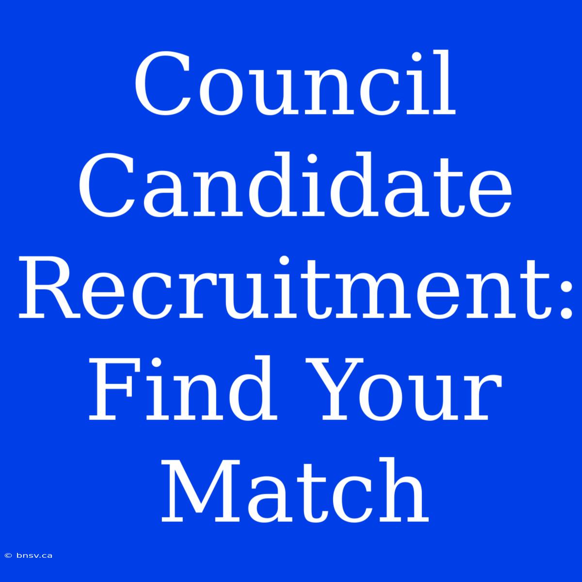 Council Candidate Recruitment: Find Your Match