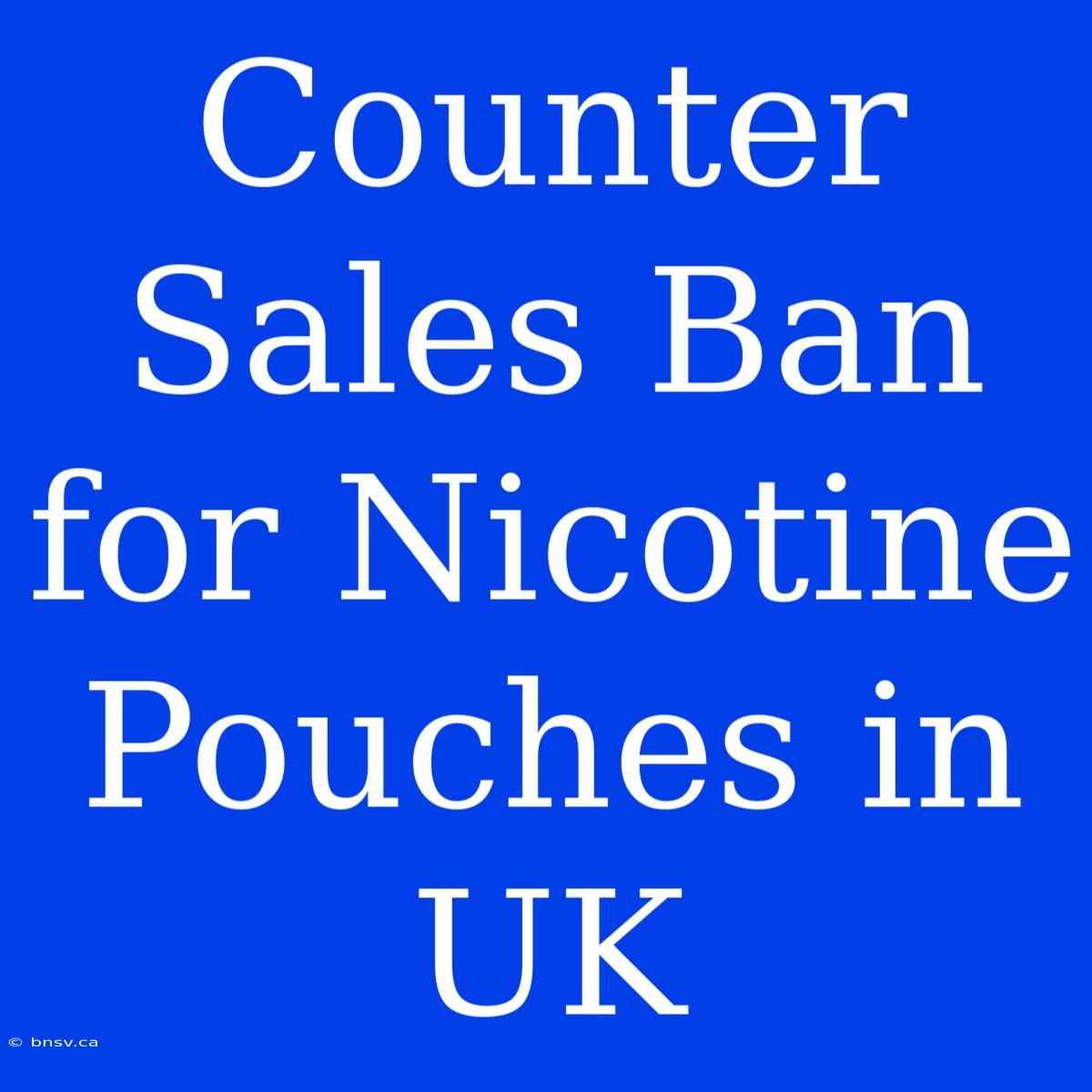 Counter Sales Ban For Nicotine Pouches In UK