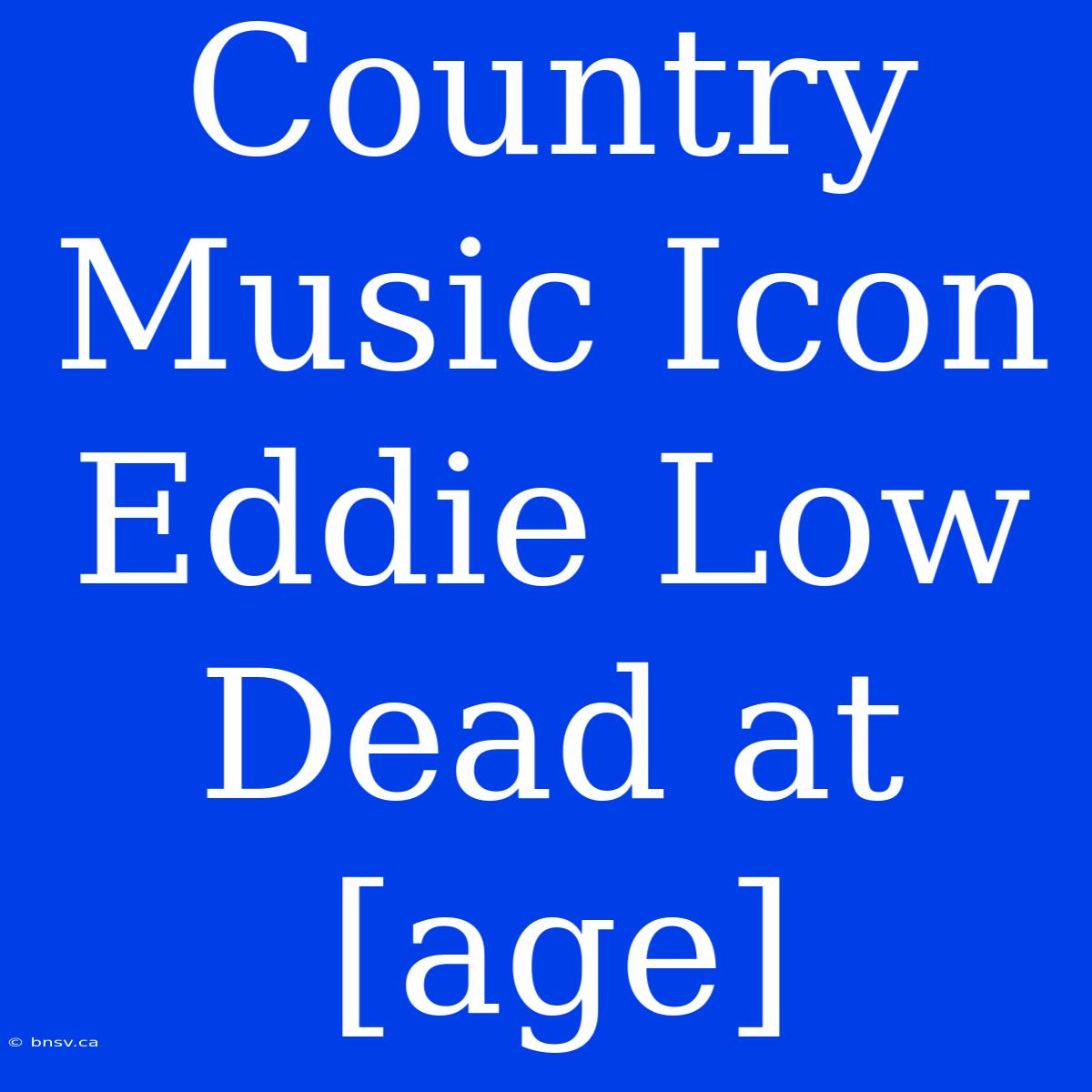 Country Music Icon Eddie Low Dead At [age]