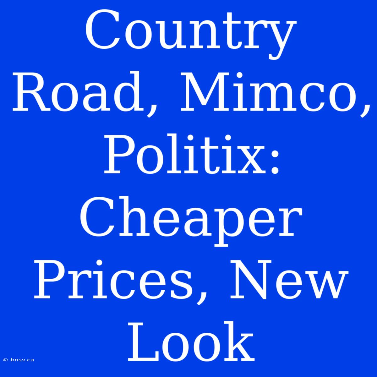 Country Road, Mimco, Politix: Cheaper Prices, New Look