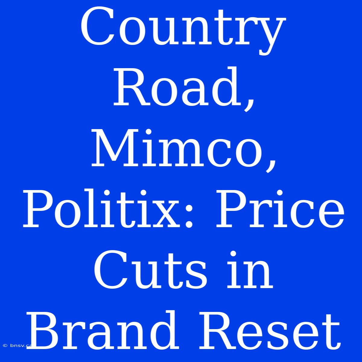 Country Road, Mimco, Politix: Price Cuts In Brand Reset