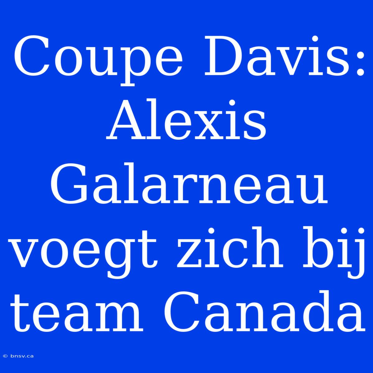 Coupe Davis: Alexis Galarneau Voegt Zich Bij Team Canada