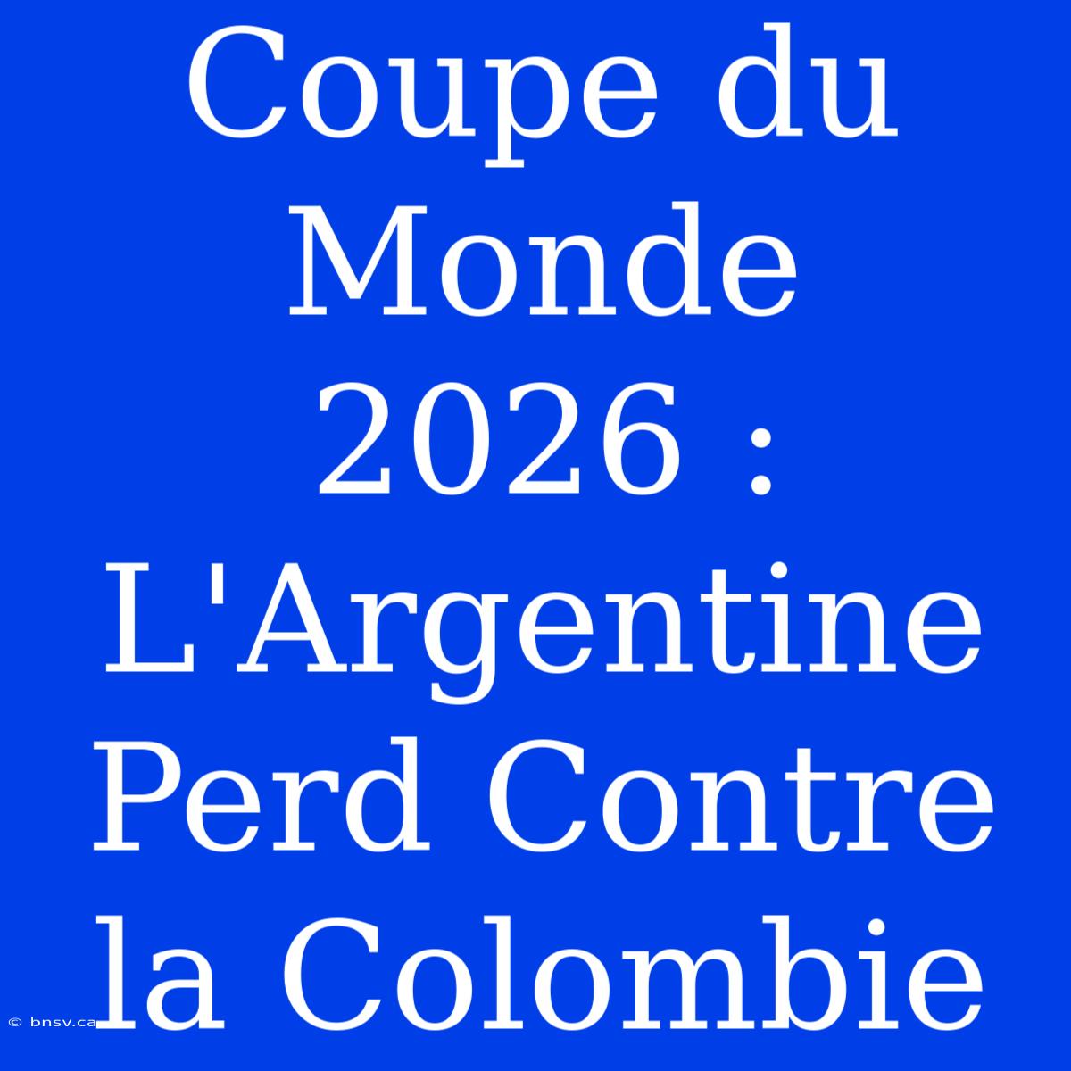 Coupe Du Monde 2026 : L'Argentine Perd Contre La Colombie