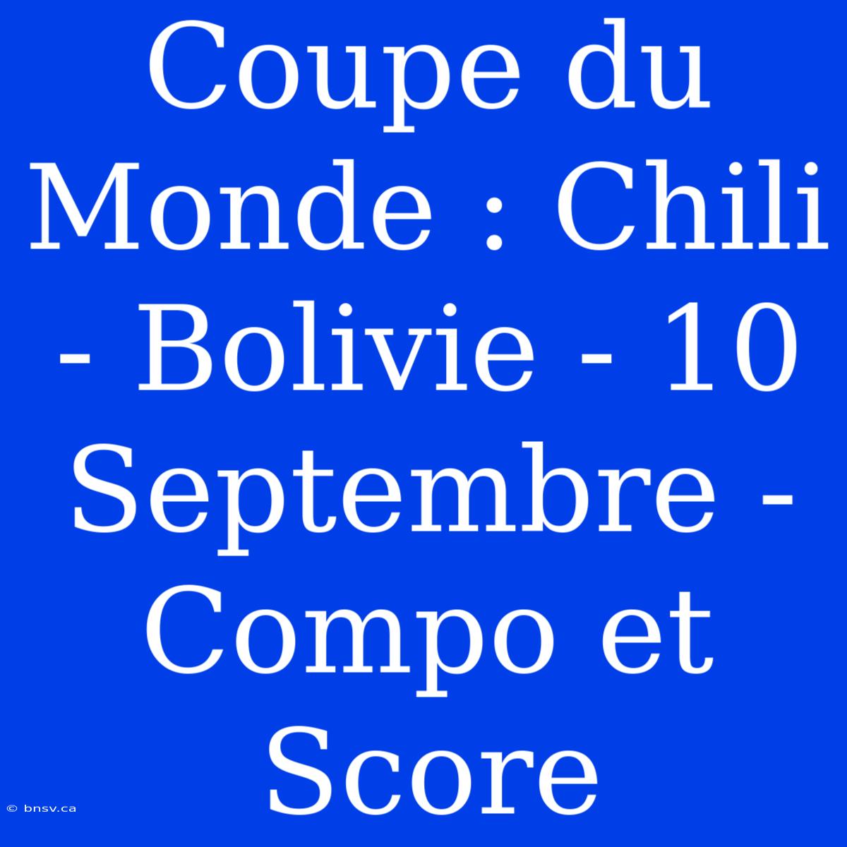 Coupe Du Monde : Chili - Bolivie - 10 Septembre - Compo Et Score