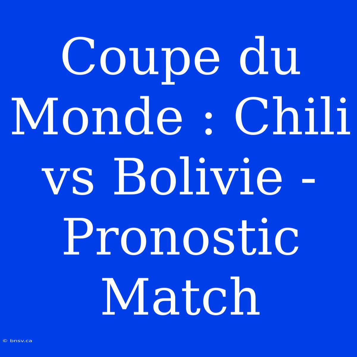 Coupe Du Monde : Chili Vs Bolivie - Pronostic Match