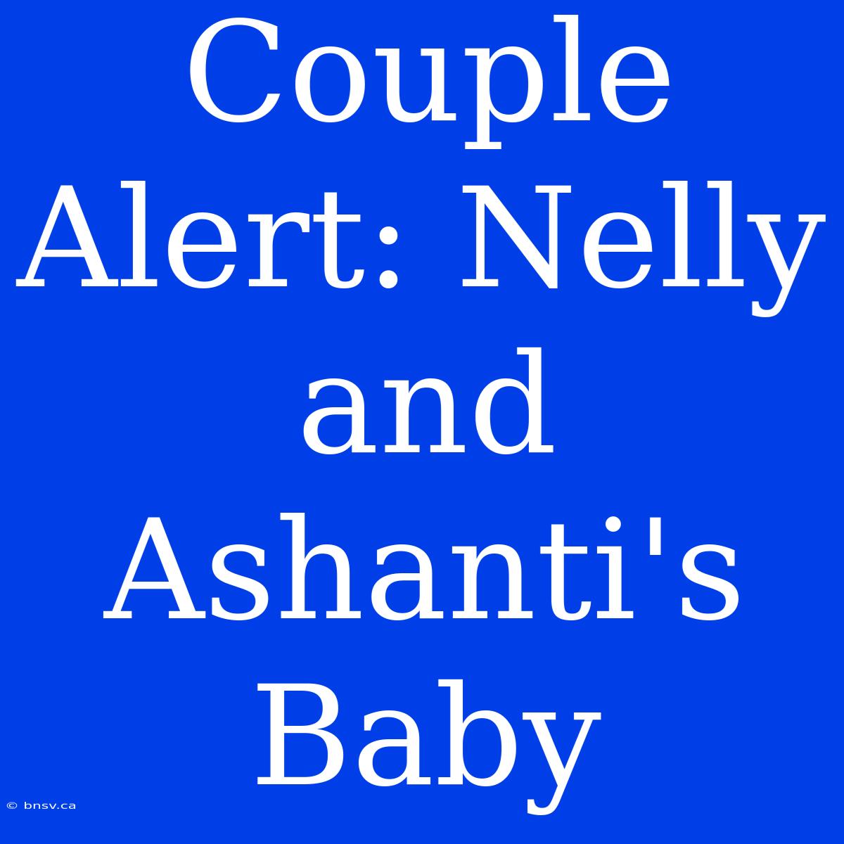 Couple Alert: Nelly And Ashanti's Baby