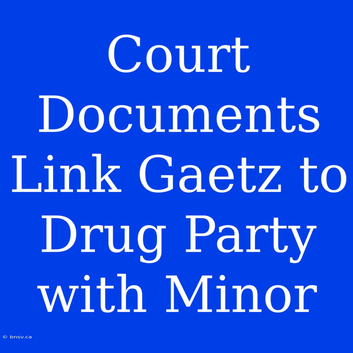 Court Documents Link Gaetz To Drug Party With Minor