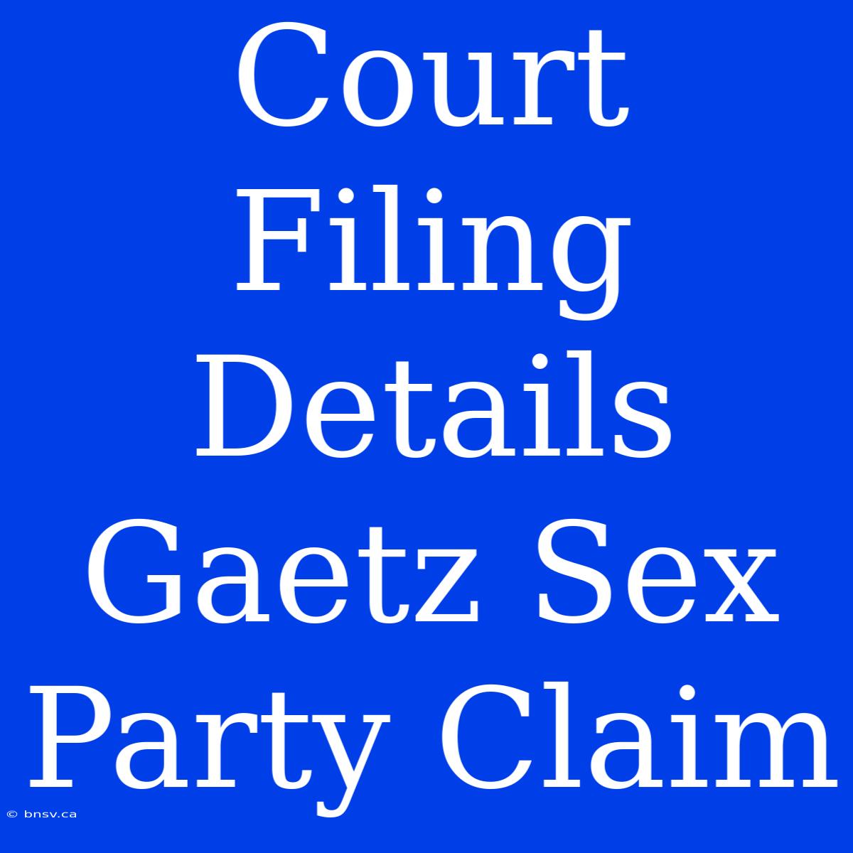 Court Filing Details Gaetz Sex Party Claim