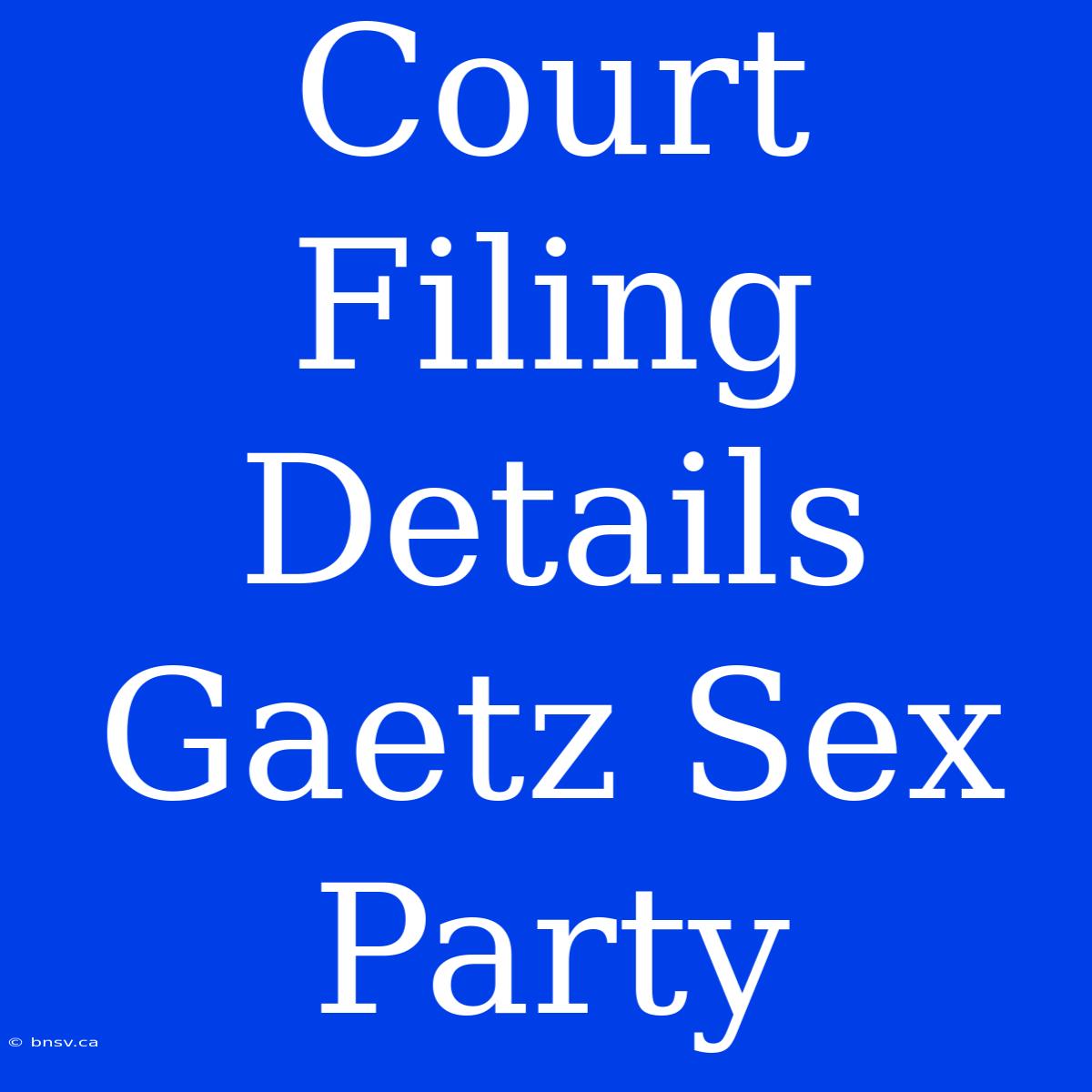 Court Filing Details Gaetz Sex Party