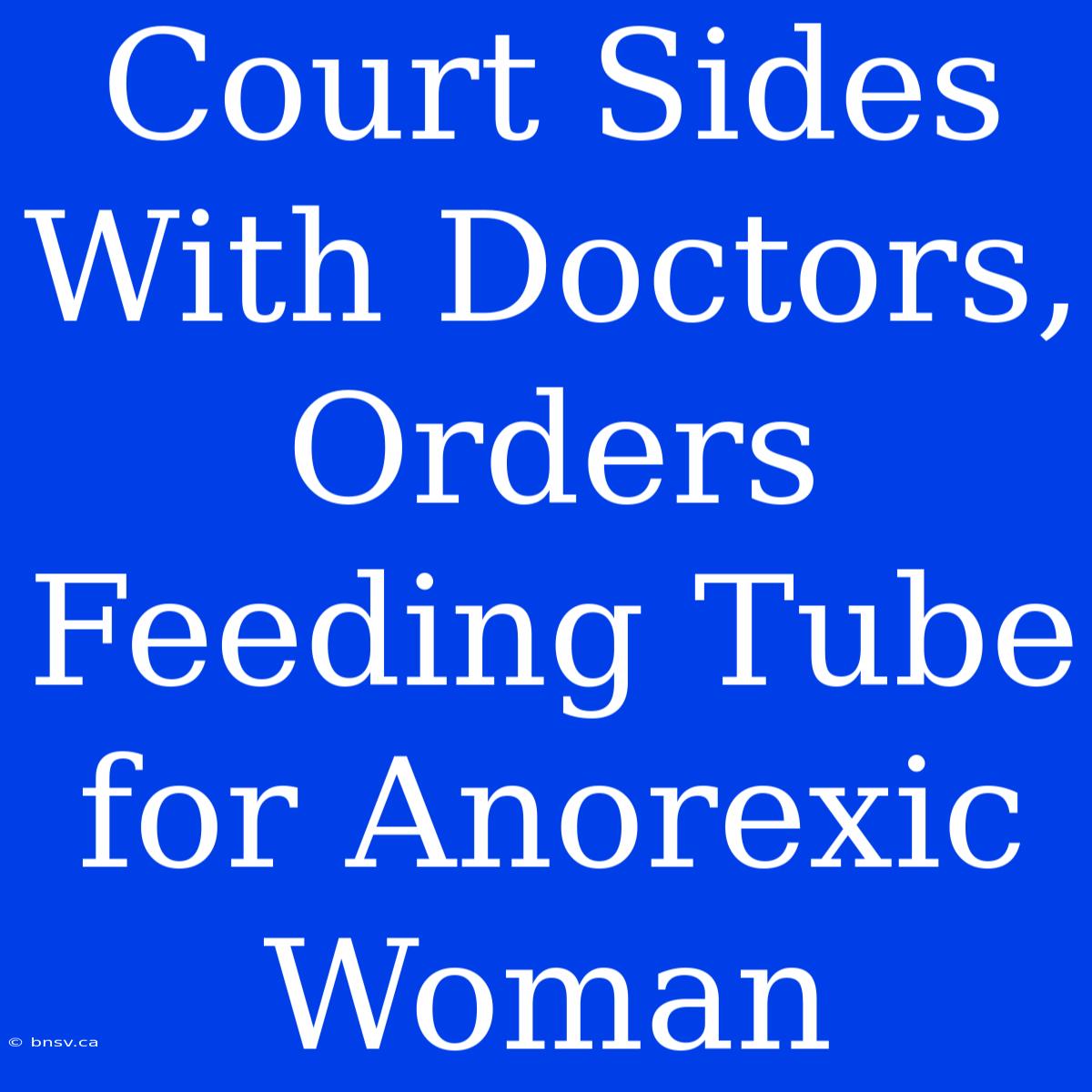 Court Sides With Doctors, Orders Feeding Tube For Anorexic Woman