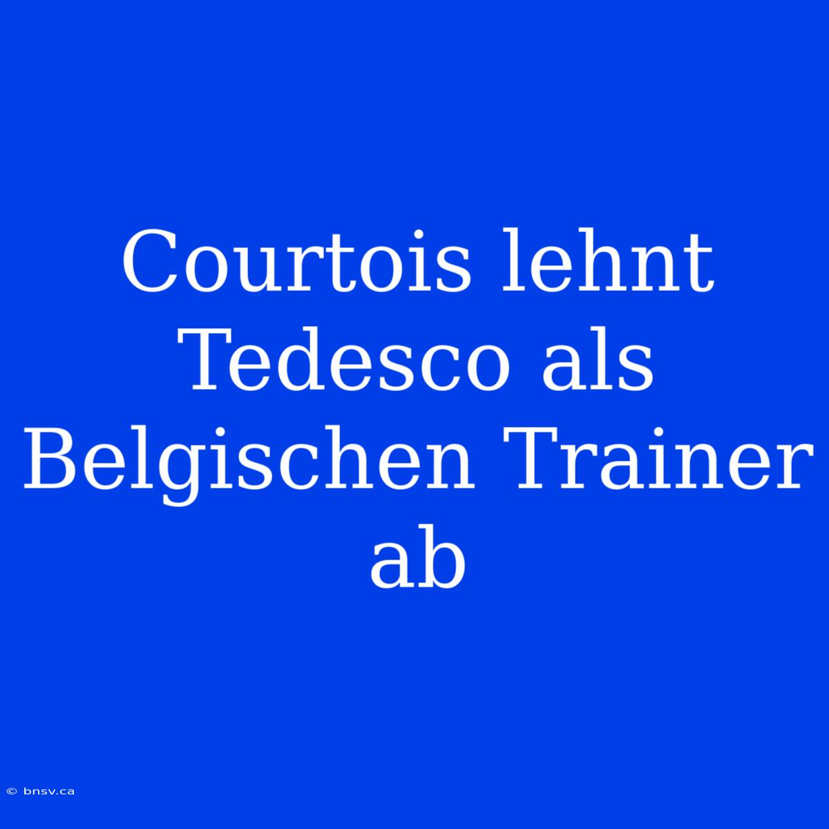 Courtois Lehnt Tedesco Als Belgischen Trainer Ab