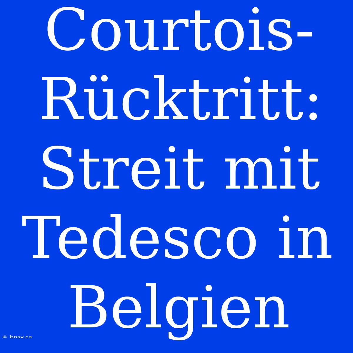 Courtois-Rücktritt: Streit Mit Tedesco In Belgien