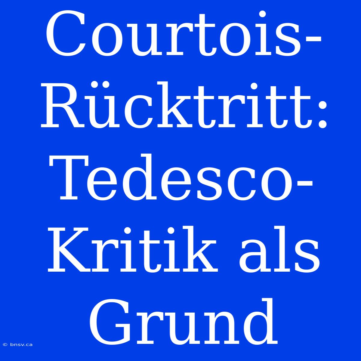 Courtois-Rücktritt: Tedesco-Kritik Als Grund