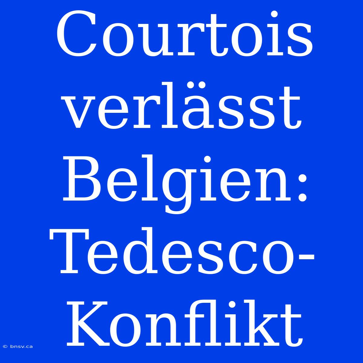 Courtois Verlässt Belgien: Tedesco-Konflikt