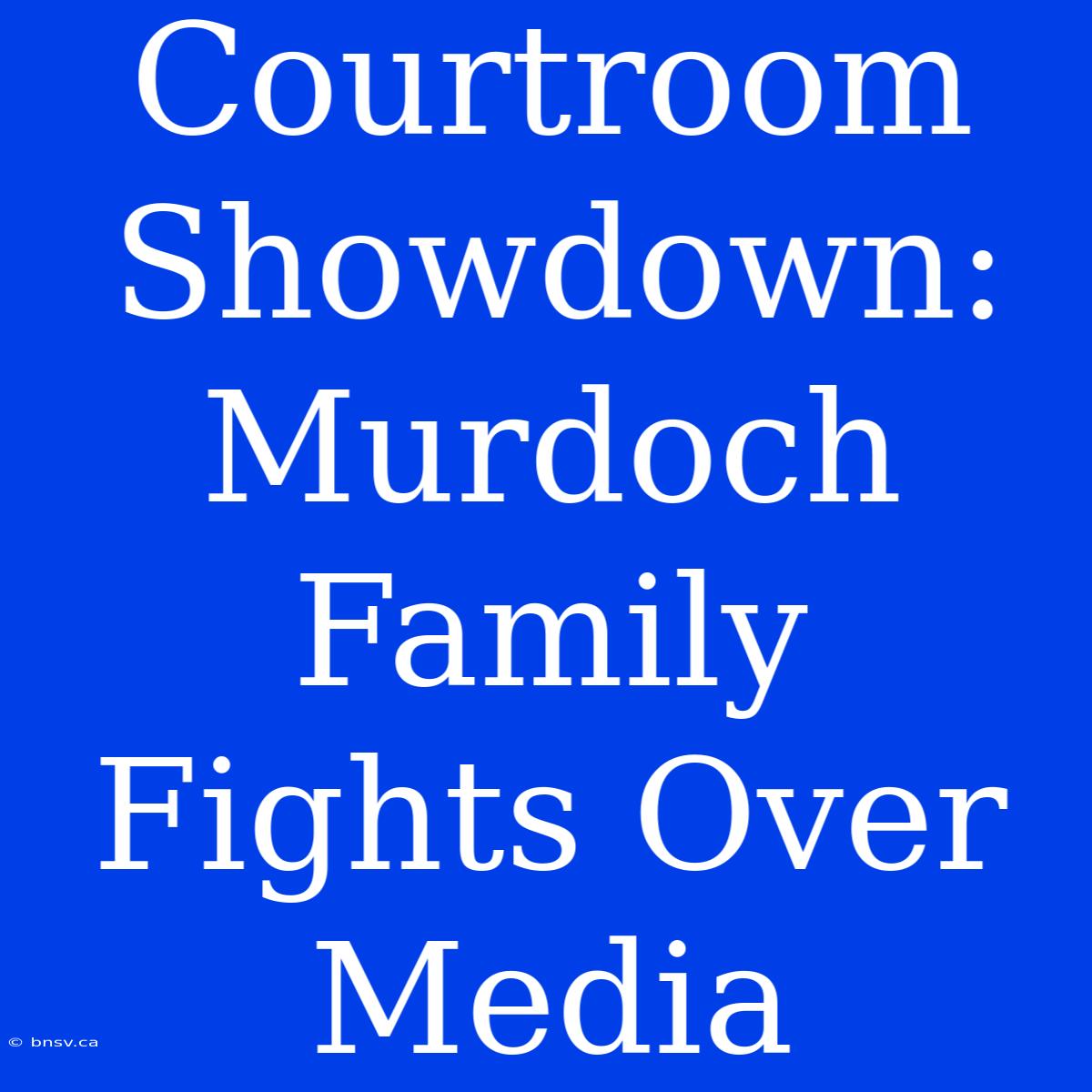 Courtroom Showdown: Murdoch Family Fights Over Media