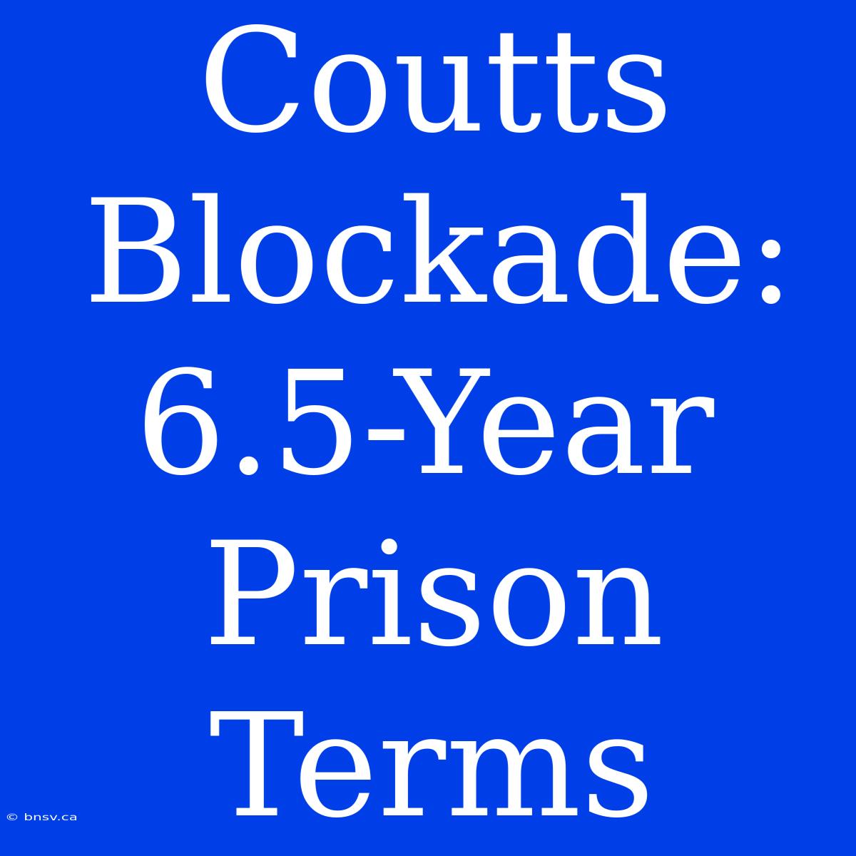 Coutts Blockade: 6.5-Year Prison Terms