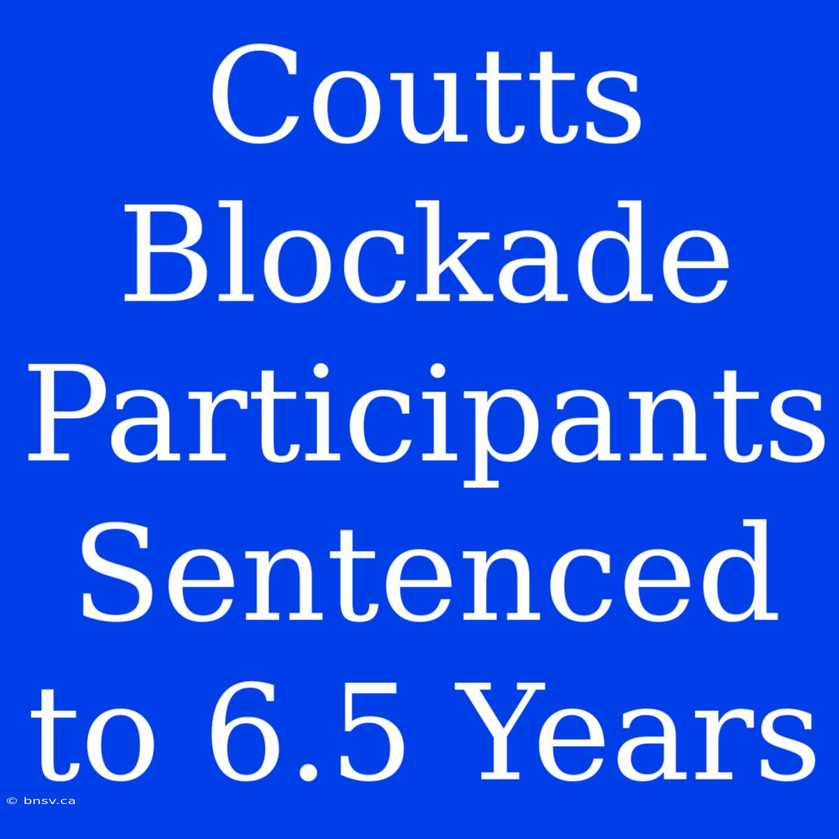 Coutts Blockade Participants Sentenced To 6.5 Years