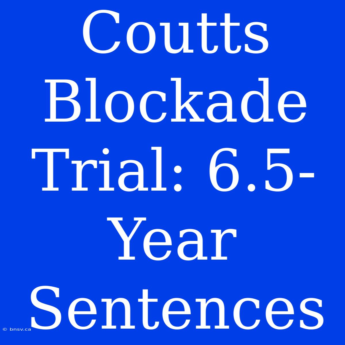 Coutts Blockade Trial: 6.5-Year Sentences