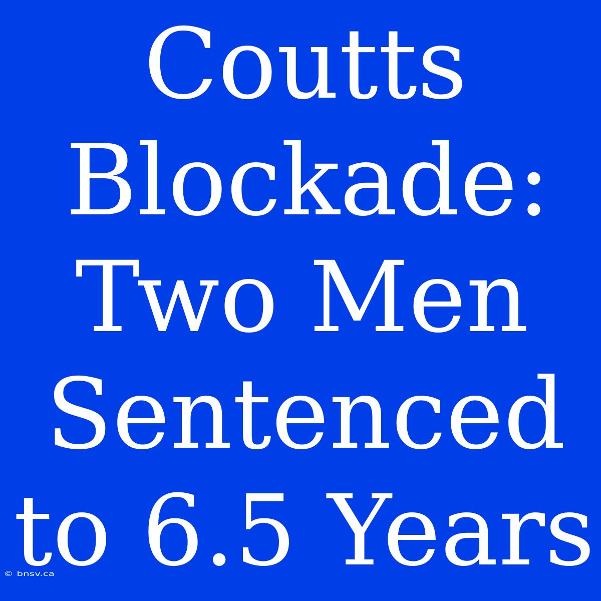 Coutts Blockade: Two Men Sentenced To 6.5 Years