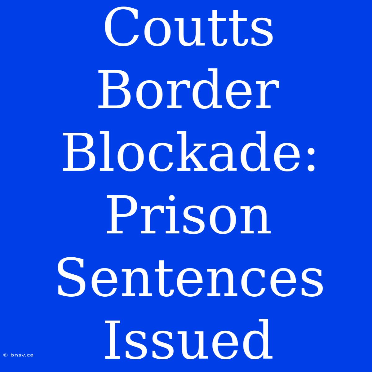 Coutts Border Blockade: Prison Sentences Issued