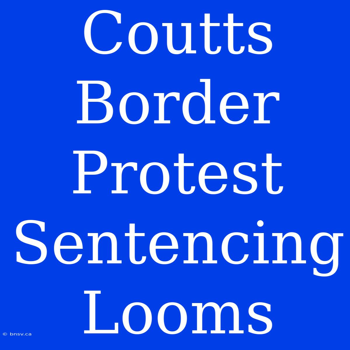 Coutts Border Protest Sentencing Looms