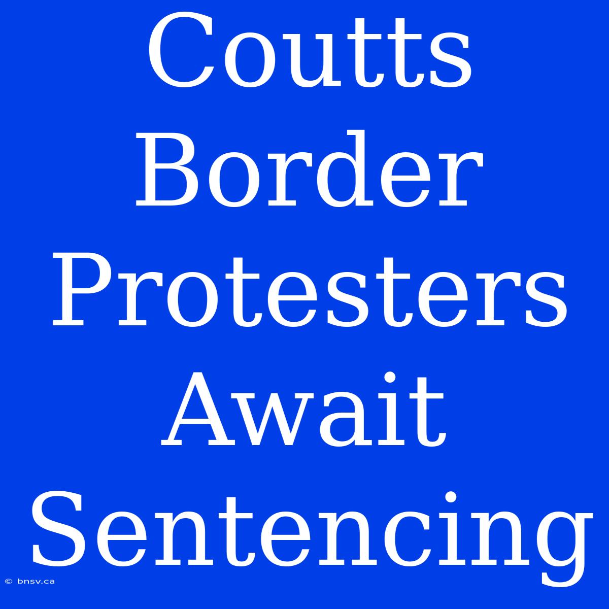 Coutts Border Protesters Await Sentencing