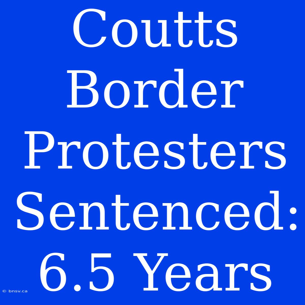 Coutts Border Protesters Sentenced: 6.5 Years