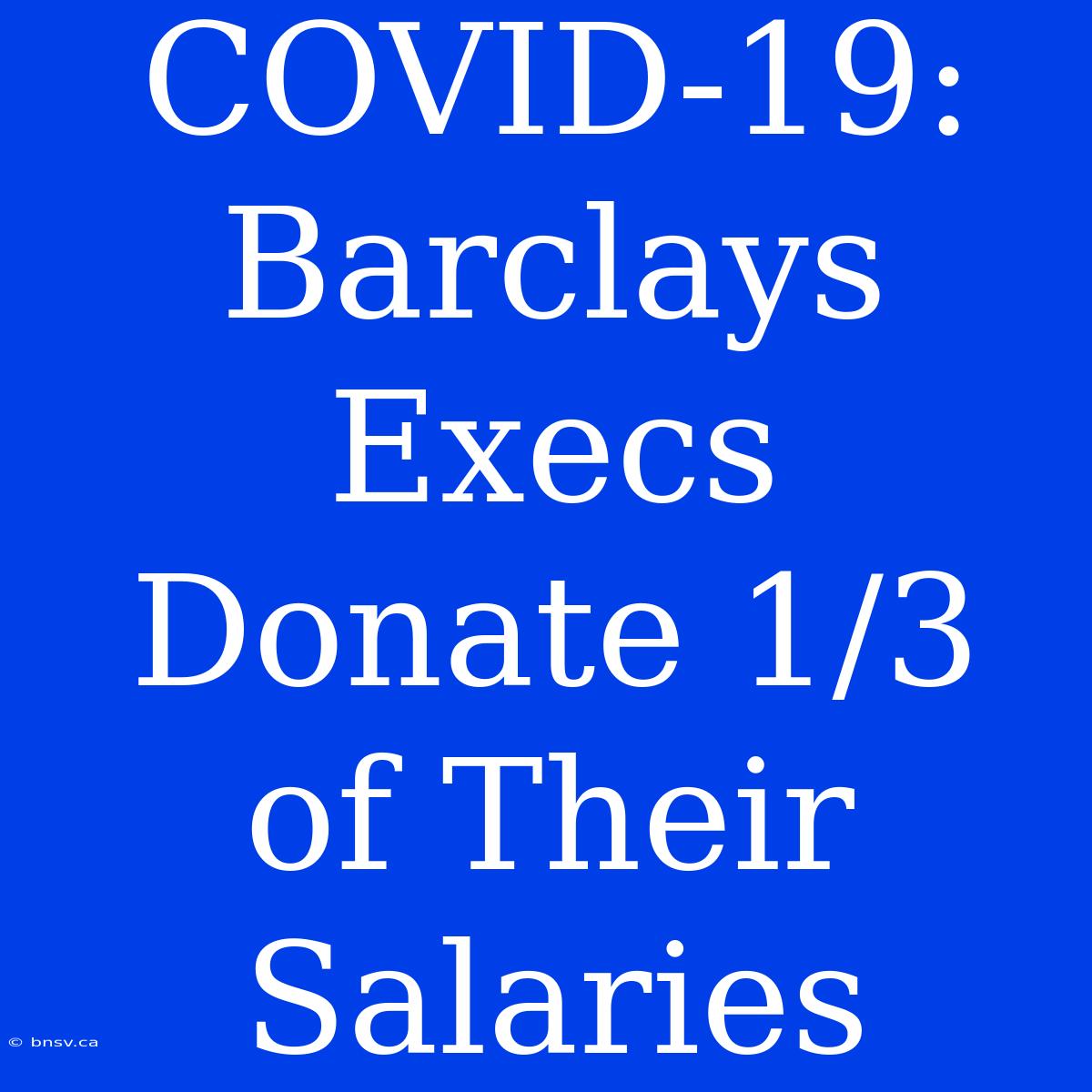 COVID-19: Barclays Execs Donate 1/3 Of Their Salaries