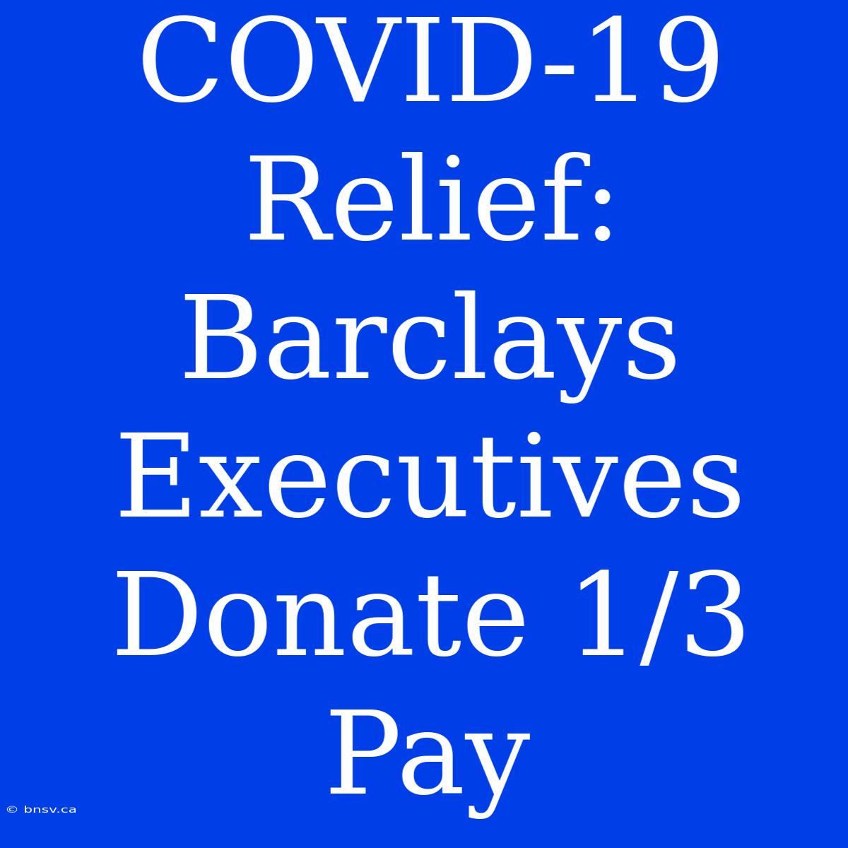 COVID-19 Relief: Barclays Executives Donate 1/3 Pay