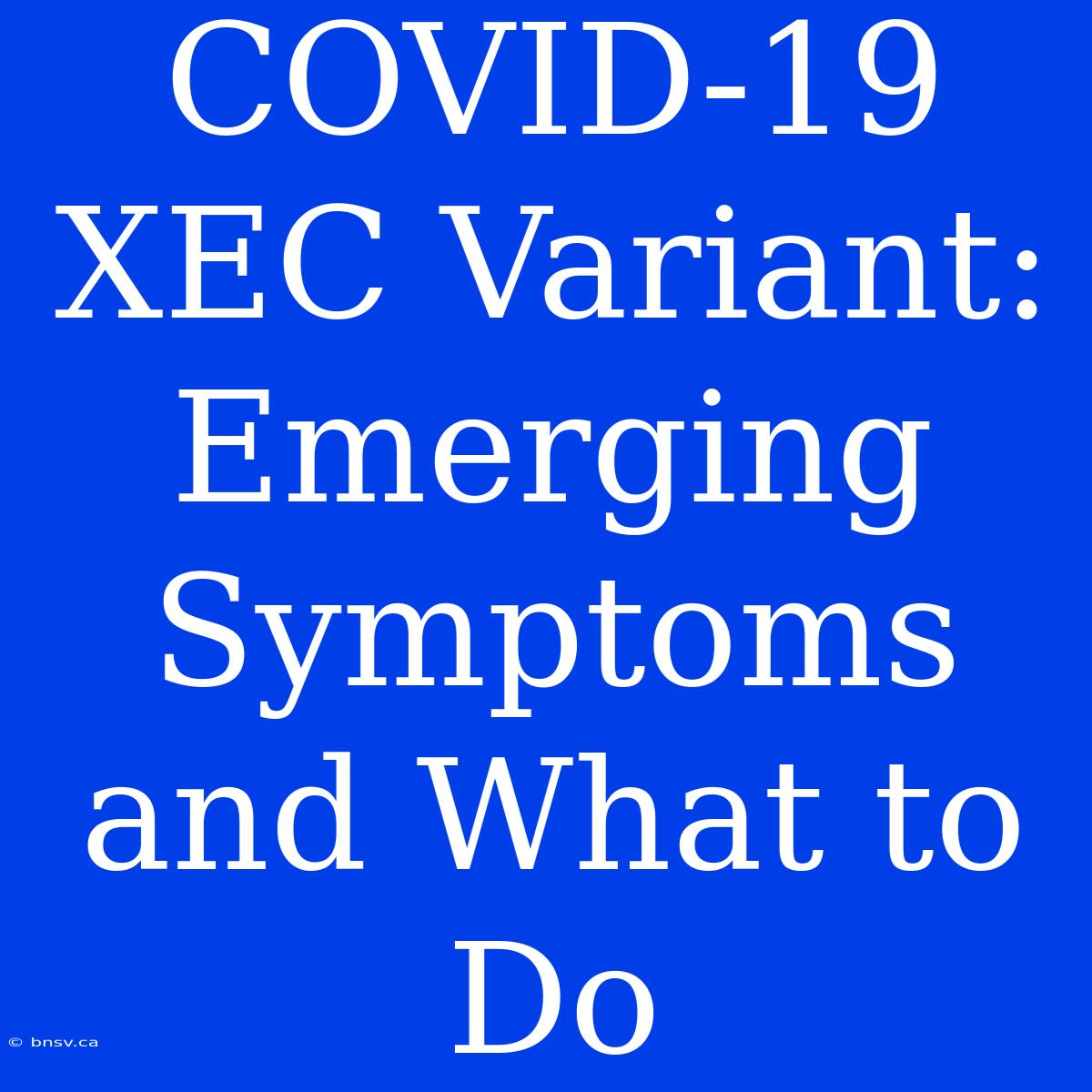 COVID-19 XEC Variant: Emerging Symptoms And What To Do