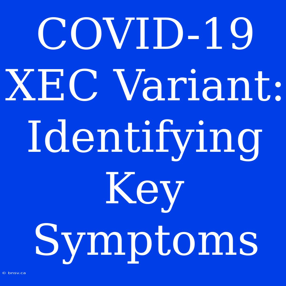 COVID-19 XEC Variant: Identifying Key Symptoms