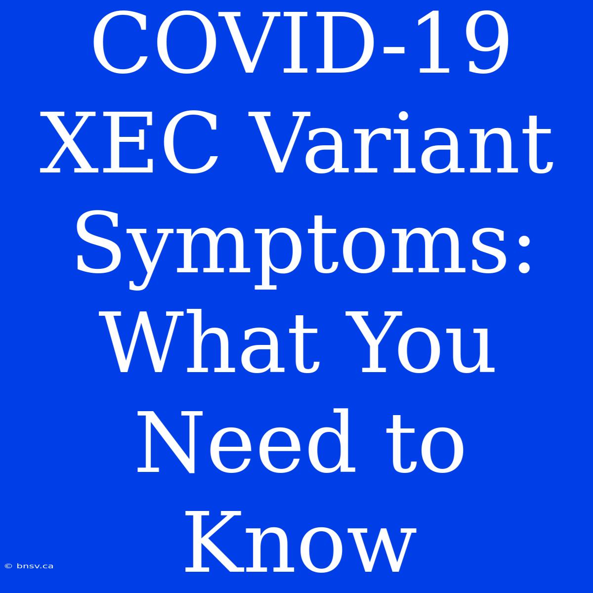 COVID-19 XEC Variant Symptoms: What You Need To Know