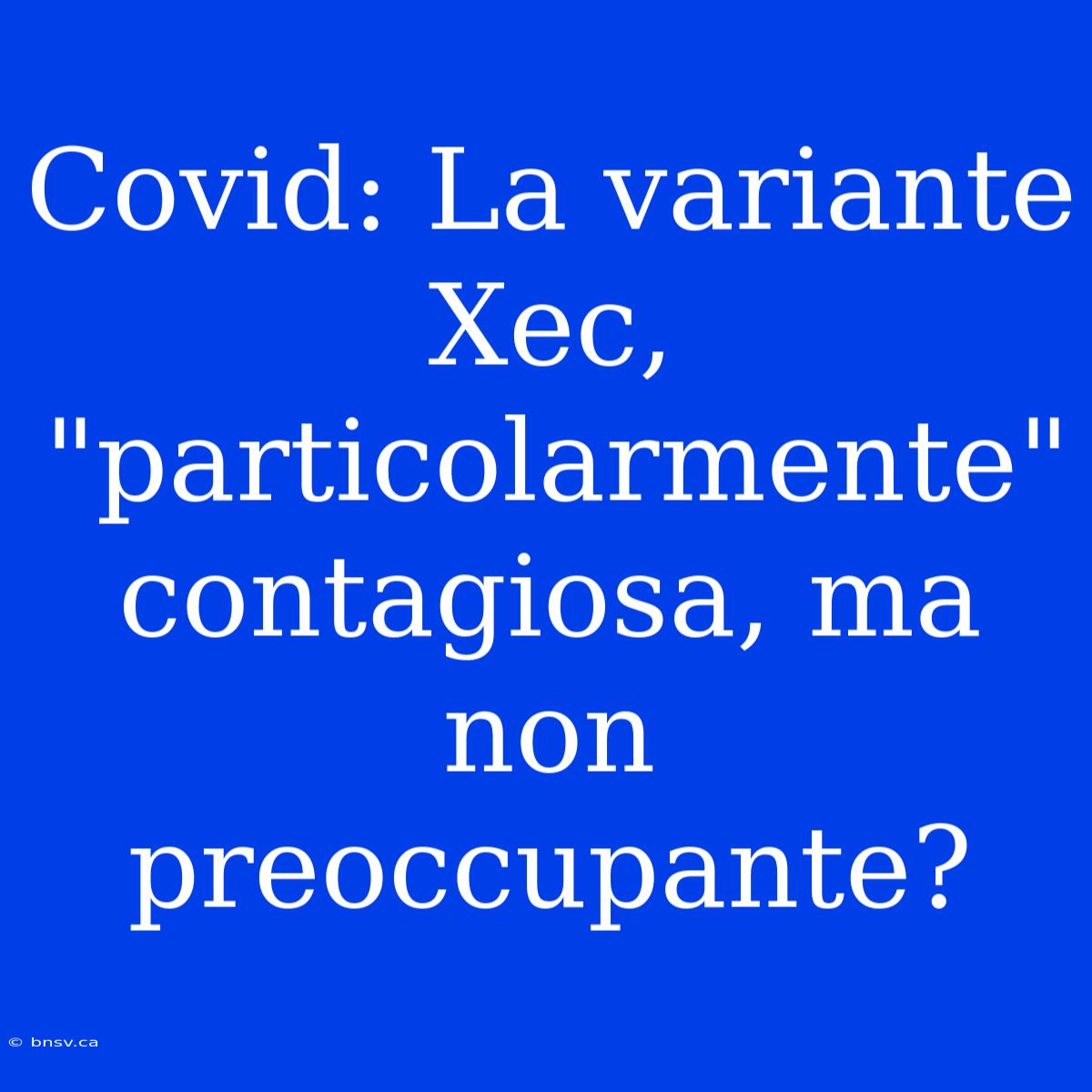 Covid: La Variante Xec, 