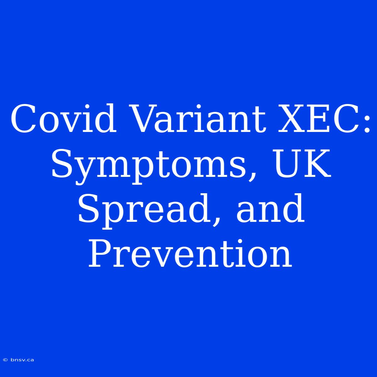 Covid Variant XEC: Symptoms, UK Spread, And Prevention