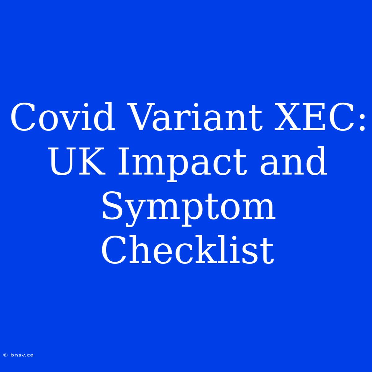 Covid Variant XEC: UK Impact And Symptom Checklist