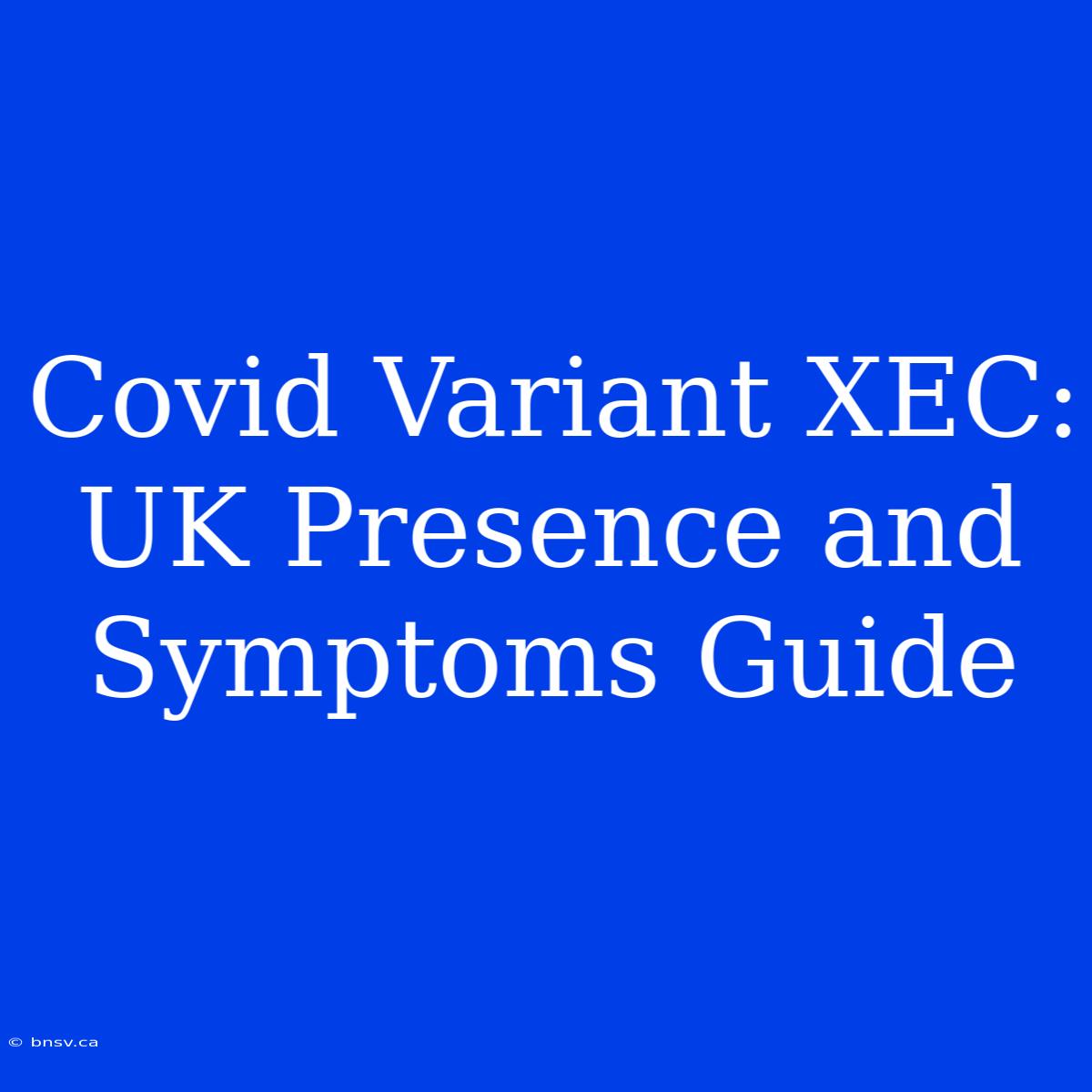 Covid Variant XEC: UK Presence And Symptoms Guide