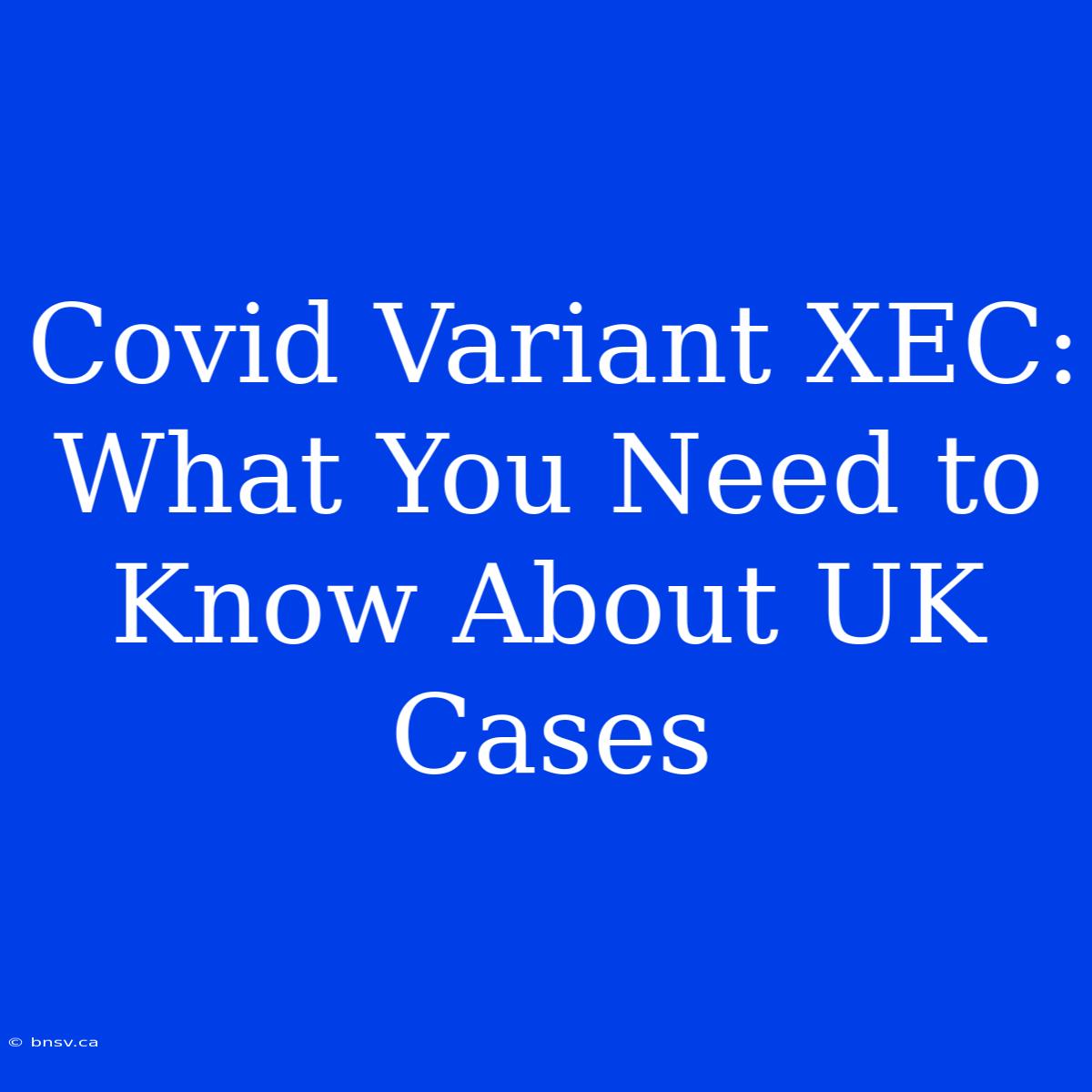 Covid Variant XEC: What You Need To Know About UK Cases