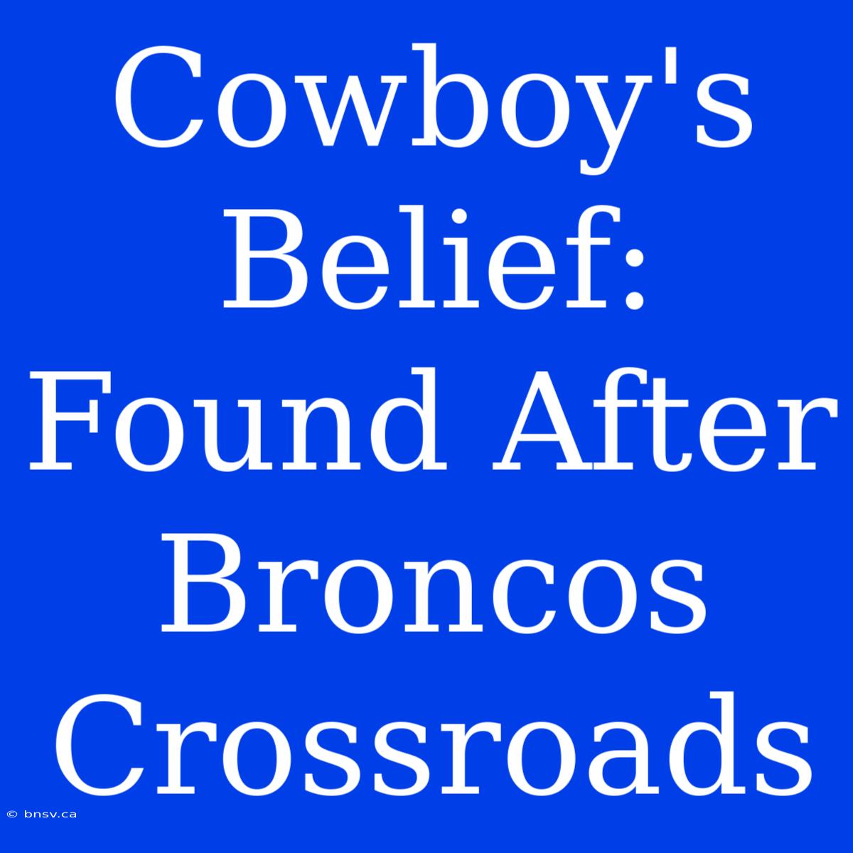 Cowboy's Belief: Found After Broncos Crossroads