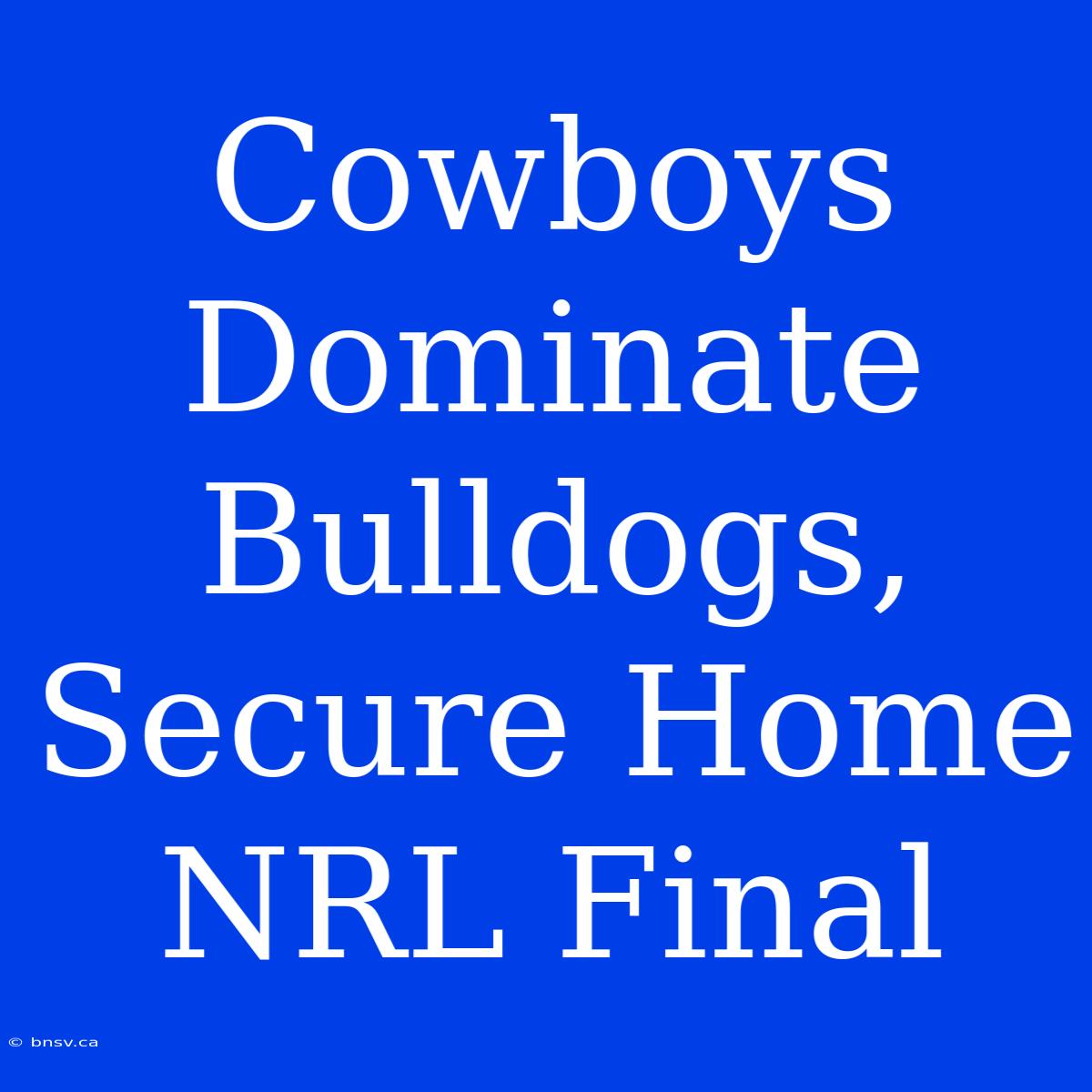 Cowboys Dominate Bulldogs, Secure Home NRL Final