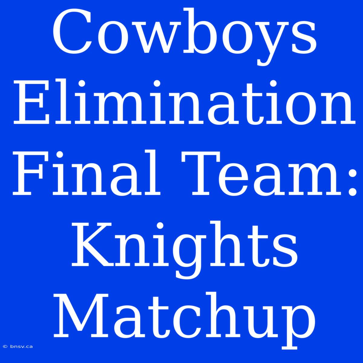 Cowboys Elimination Final Team: Knights Matchup